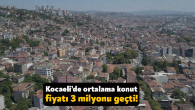 Kocaeli’de ortalama konut fiyatı 3 milyon lirayı geçti