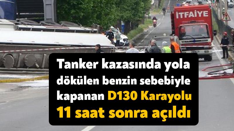 Tanker kazasında yola dökülen benzin sebebiyle kapanan D130 Karayolu 11 saat sonra açıldı