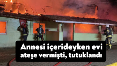 Kocaeli’nin Kartepe ilçesinde annesi içeride bulunduğu sırada evi ateşe veren