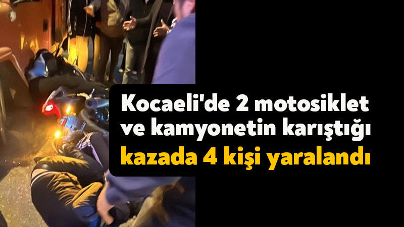 Kocaeli’de 2 motosiklet ve kamyonetin karıştığı kazada 4 kişi yaralandı