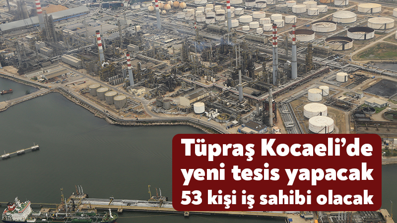 Tüpraş Kocaeli’de yeni tesis yapacak 53 kişi iş sahibi olacak