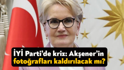 İYİ Parti’nin kapalı grup toplantısında fotoğraflarının kaldırılması önerisi üzerine Akşener