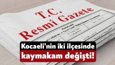 Resmi Gazete’de yayımlanan karara göre, Kocaeli’deki iki ilçenin kaymakamı ve