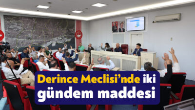 Derince Belediye Meclisi’nin Temmuz Ayı Olağan Toplantısı’nda iki gündem maddesi