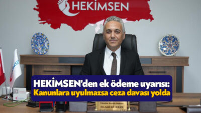 HEKİMSEN Genel Başkanı Uzm. Dr. Adil Kurban, hekimlerin ek ödemelerinin