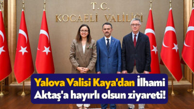 Yalova Valisi Dr. Hülya Kaya, Kocaeli Valisi İlhami Aktaş’ı ziyaret