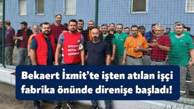 Bekaert İzmit fabrikasında dün bir işçi işten atıldı. Atılan arkadaşlarının