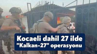 Kocaeli dahil 27 ilde "Kalkan-27" operasyonları: 84 göçmen kaçakçısı ve