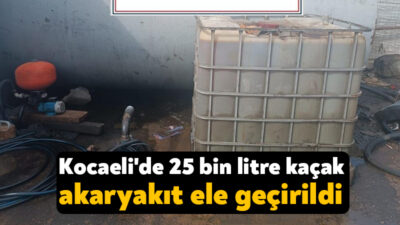 Kocaeli'de bulunan bir iş yerinde yapılan operasyonda 25 bin litre