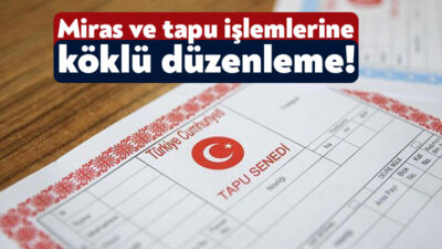 Miras paylaşımı ve tapu işlemlerinde köklü bir değişiklik yapıldı. Yeni