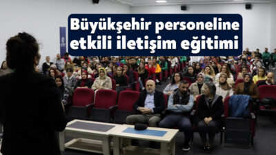 Büyükşehir tarafından personele yönelik “Etkili İletişim ve Değerler Eğitimi” verildi.