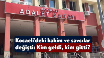 Hakimler ve Savcılar Kurulu kararıyla Kocaeli’deki birçok hakim ve savcının