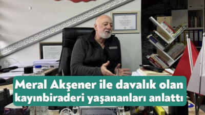 İYİ Parti Eski Genel Başkanı Meral Akşener'le davalık olan kayınbiraderi