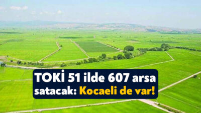 TOKİ, aralarında Kocaeli’nin de yer aldığı 51 ilde 607 arsayı