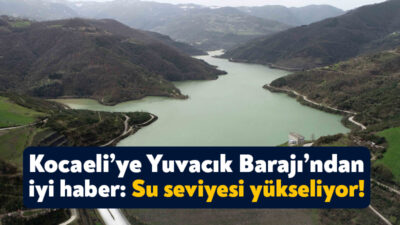 Kocaeli’nin içme suyu ihtiyacını karşılayan Yuvacık Barajı’nda su seviyesi yükselmeye