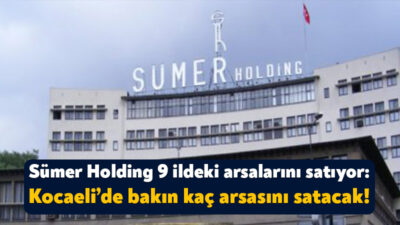 Sümer Holding Kocaeli’nin de aralarında yer aldığı 9 ildeki taşınmazlarını