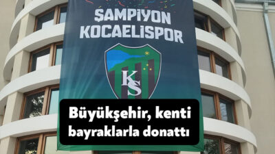Büyükşehir, Kocaelispor’un şampiyonluğunun ardından hazırlattığı bayrakları kentin dört bir yanına