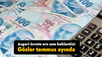 Temmuz ayı yaklaşırken, asgari ücrete ara zam beklentisi yeniden gündeme