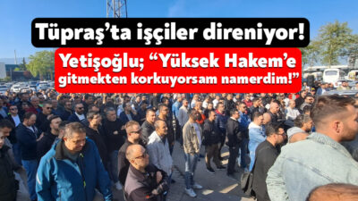 Tüpraş’ta işçi ve iş veren arasındaki son görüşmede de anlaşmanın