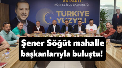 Körfez Belediye Başkanı Şener Söğüt, AK Parti Körfez İlçe Mahalle