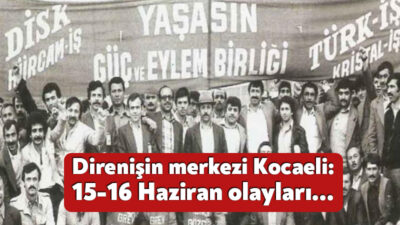 Birgün GAzetesi'nden Zafer Aydın, Kocaeli merkezli 15-16 Haziran olaylarını kaleme