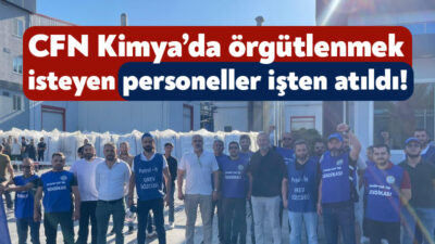 CFN Kimya Fabrikası’nda örgütlenmek isteyen işçiler tazminatsız bir şekilde işten