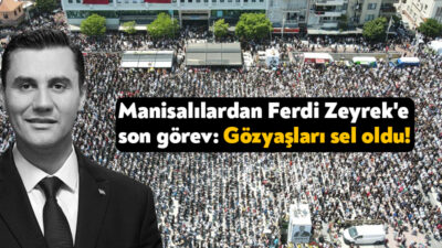 Manisa Büyükşehir Belediye Başkanı Ferdi Zeyrek, binlerce Manisalının gözyaşları ve