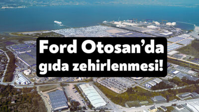 Türkiye’nin en büyük fabrikalarından birisi olan Ford Otosan’da işçiler yedikleri