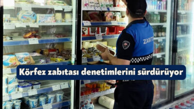Körfez Belediyesi Zabıta ekipleri, halk sağlığı ve tüketici haklarını korumak