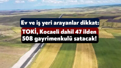 TOKİ, Kocaeli’nin de aralarında yer aldığı 47 ilden 508 adet