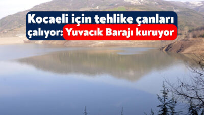 2,5 milyon nüfuslu Kocaeli’nin su ihtiyacını karşılayan Yuvacık Barajı’nda endişe