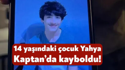 14 yaşındaki Ahmet Meran, Yahya Kaptan’da kayboldu. Son olarak 2