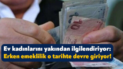 10 milyon ev kadınını yakından ilgilendiren erken emekliliğe dair hükümet
