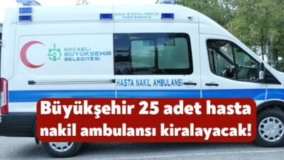 Kocaeli Büyükşehir Belediyesi, 25 adet hasta nakil ambulansı kiralamak için