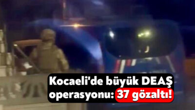 Kocaeli'de dün sabah itibariyle başlayan DEAŞ operasyonlarında 37 kişi gözaltına