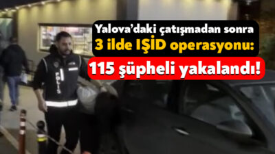 Yalova’da IŞİD terör örgütüne yönelik gerçekleştirilen operasyonda 3 polis şehit