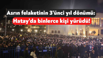 Asrın felaketinin 3’ünci yıl dönümünde Hatay’da bir araya gelen binlerce