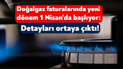 Doğalgaz faturalarındaki yeni dönem 1 Nisan’da başlıyor. Enerji ve Tabii