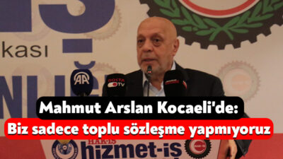HAK-İŞ Konfederasyonu Genel Başkanı Mahmut Arslan, katıldığı Hizmet-İş Kocaeli Şubesi