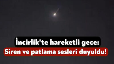 Adana’nın İncirlik yakınlarında gece saatlerinde sirenler çaldı, patlama sesleri duyuldu.