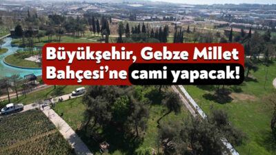 Kocaeli Büyükşehir Belediyesi, Gebze Millet Bahçesi’ndeki 47 bin metrekarelik alana
