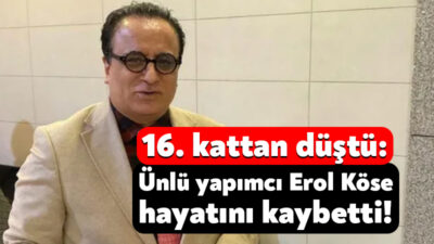 Ünlü yapımcı Erol Köse, Sarıyer’de bulunan konutun 16’ncı katından düşerek