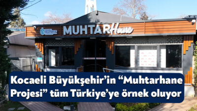Kocaeli Büyükşehir Belediyesi’nin Türkiye’de ilk olarak hayata geçirdiği “Muhtarhane”, muhtarların