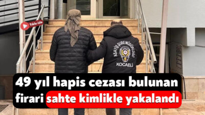 Kocaeli İl Emniyet Müdürlüğü ekiplerince 49 yıl kesinleşmiş hapis cezası