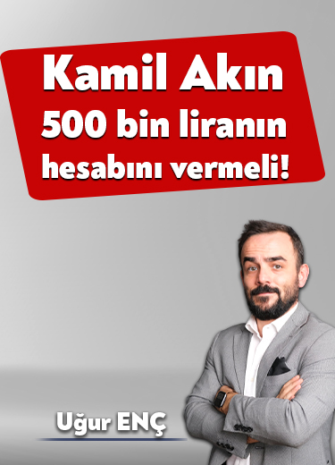 Kamil Akın 500 bin liranın hesabını vermeli!