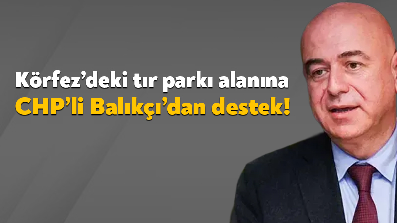 Körfez’deki tır parkı alanına CHP’li Tayfun Balıkçı’dan destek! Körfez’de yapılmak istenen tır parkı alanına dair tartışmalar devam ediyor.