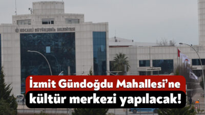 Kocaeli Büyükşehir Belediyesi, İzmit’in Gündoğdu Mahallesi’ne kültür merkezi yapmak için