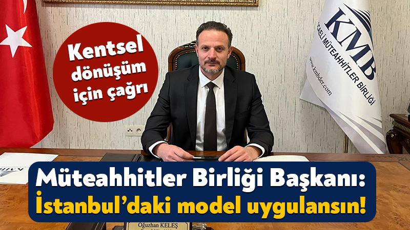 Kocaeli Müteahhitler Birliği Başkanı Oğuzhan Keleş: İstanbul’daki model uygulansın! Kocaeli Müteahhitler Birliği Başkanı ve İMKON Genel Başkan Yardımcısı Oğuzhan