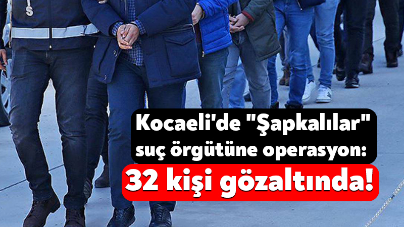 Kocaeli’de “Şapkalılar” suç örgütüne operasyon: 32 kişi gözaltında! Kamuoyunda "Şapkalılar" olarak bilinen silahlı suç örgütüne yönelik İstanbul merkezli
