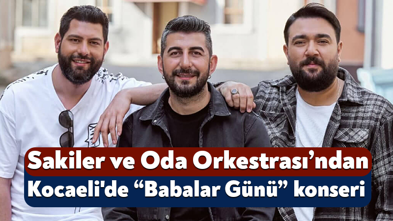 Sakiler ve Oda Orkestrası’ndan Kocaeli’de “Babalar Günü” konseri Kocaeli Büyükşehir Belediyesi, Babalar Günü’nde unutulmaz bir organizasyona imza atacak.